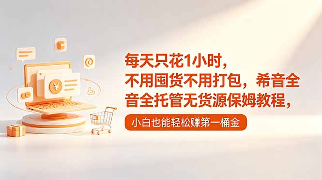 每天只花1小时，不用囤货不用打包，希音全托管无货源保姆教程，小白也能轻松赚第一桶金-得宝资源站