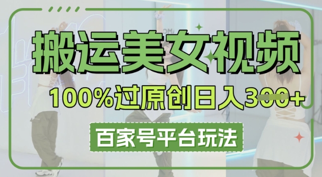 搬运美女视频100%过原创大揭秘，百家号平台玩法，轻松日入3张(可矩阵)-得宝资源站