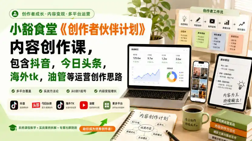 小豁食堂《创作者伙伴计划》内容创作课，包含抖音，今日头条，海外tk，油管等运营创作思路-得宝资源站
