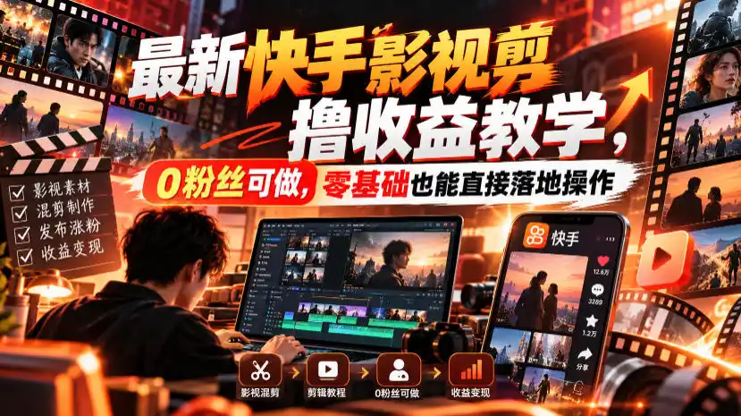 最新快手影视混剪撸收益教学，0粉丝可做，零基础也能直接落地操作-得宝资源站