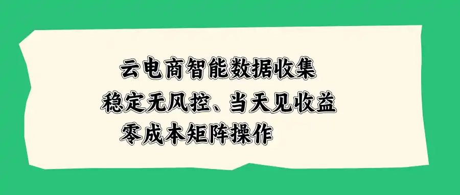 云电商智能数据收集，稳定无风控，当天见收益，零成本矩阵操作-得宝资源站