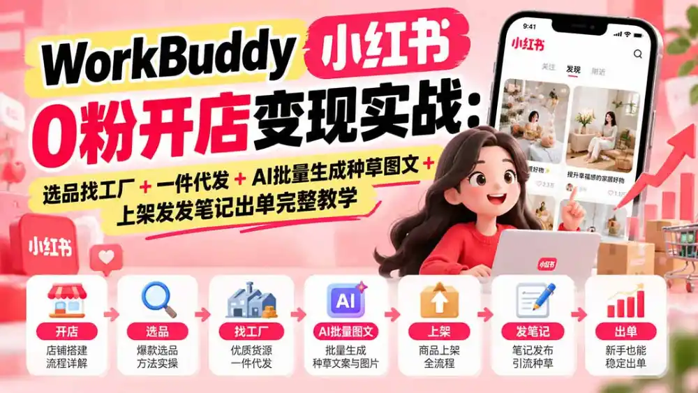 WorkBuddy小红书0粉开店变现实战：选品找工厂+一件代发+AI批量生成种草图文+上架发发笔记出单完整教学-得宝资源站