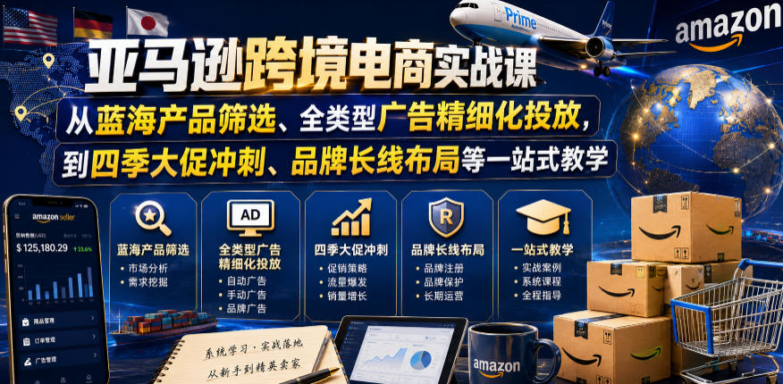 亚马逊跨境电商实战课，从蓝海产品筛选、全类型广告精细化投放，到四季大促冲刺、品牌长线布局等一站式教学-得宝资源站