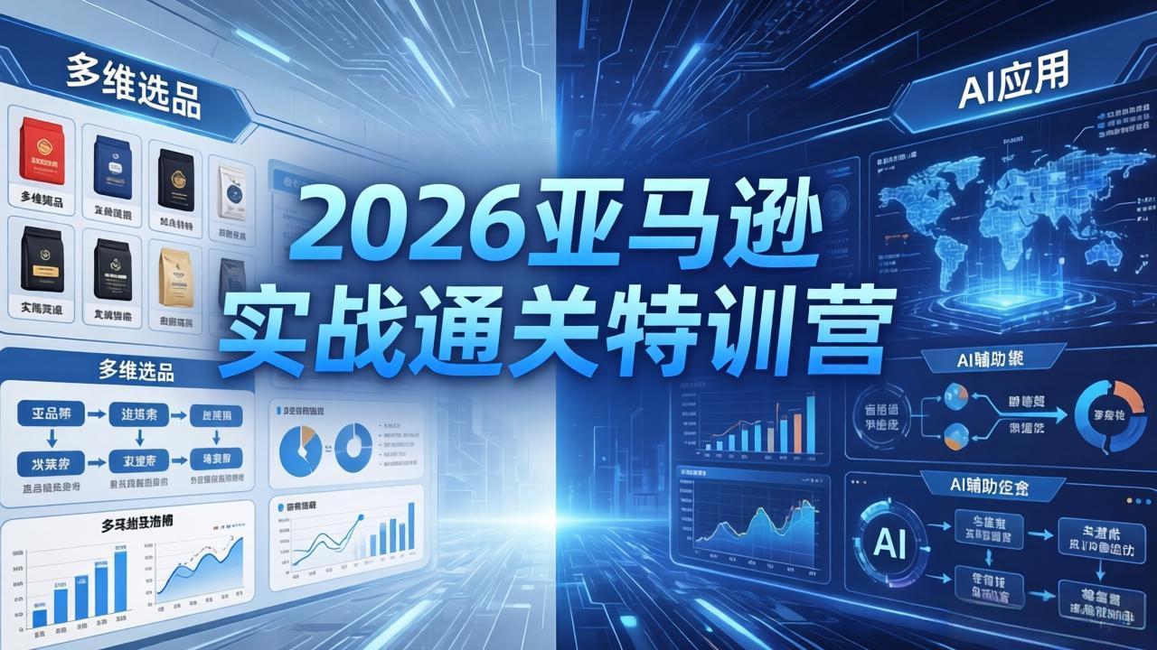 2026亚马逊实战通关特训营-5月8更新，多维选品+渐进式打法+AI应用，从0到1打造盈利店铺-得宝资源站