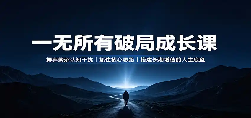 一无所有破局成长课：摒弃繁杂认知干扰，抓住核心思路，搭建长期增值的人生底盘-得宝资源站