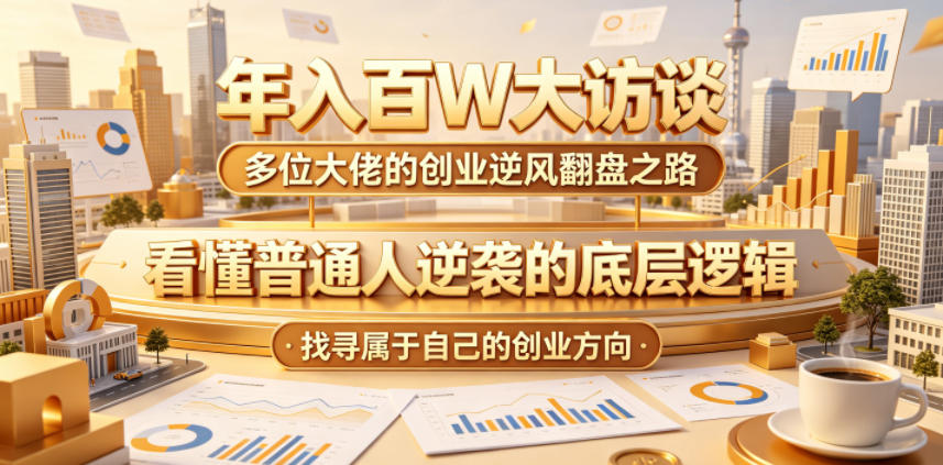 年入百W大访谈，多位大佬的创业逆风翻盘之路，看懂普通人逆袭的底层逻辑，找寻属于自己的创业方向-得宝资源站