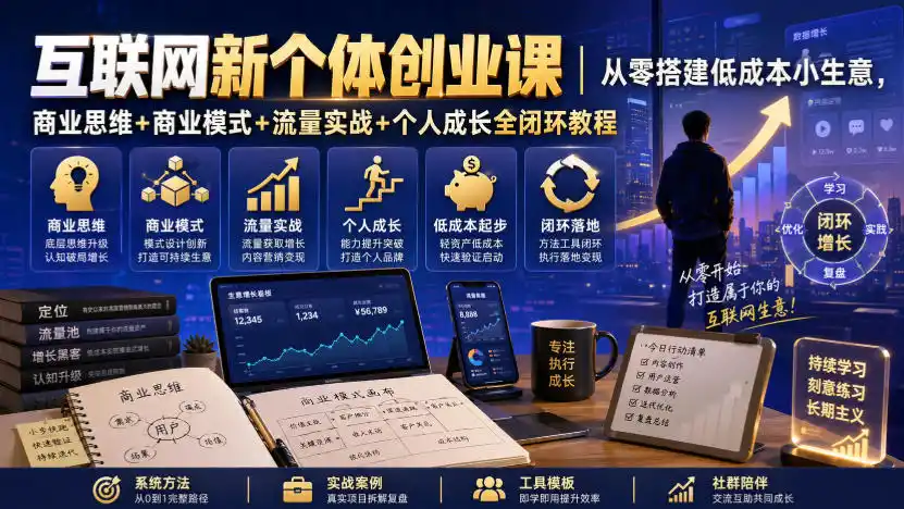 互联网新个体创业课｜从零搭建低成本小生意，商业思维+商业模式+流量实战+个人成长全闭环教程-得宝资源站