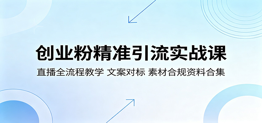 创业粉精准引流实战课：直播全流程教学，文案对标，素材合规资料合集-得宝资源站