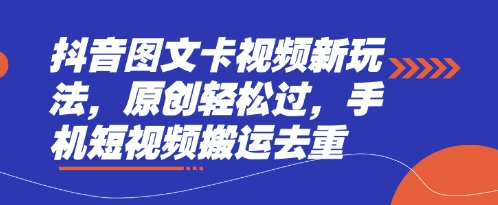 抖音图文卡视频新玩法，原创轻松过，手机短视频搬运去重-得宝资源站