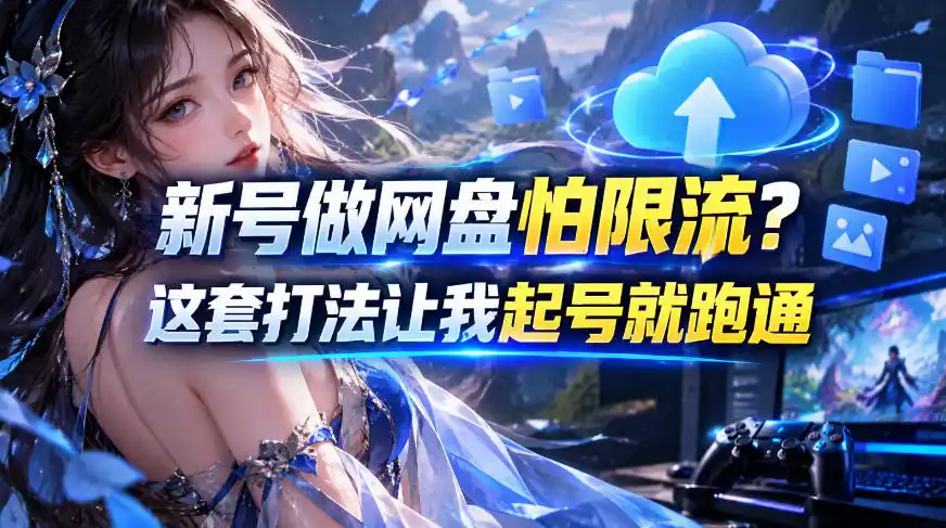 新号做网盘怕限流？这套打法让我起号就跑通，网盘项目推广的8.0版本教学-得宝资源站