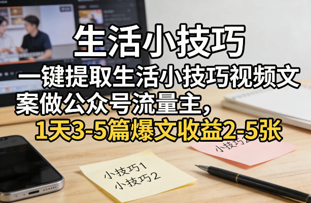 一键提取生活小技巧视频文案做公众号流量主，1天3-5篇爆文收益2-5张-得宝资源站