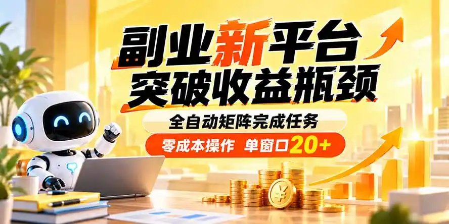 副业新平台，突破收益瓶颈 全自动矩阵完成任务 零成本操作，单窗口20+-得宝资源站