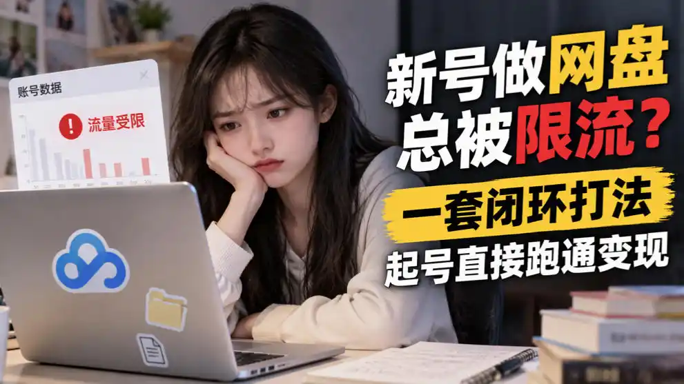 新号做网盘总被限流？一套闭环打法，起号直接跑通变现-得宝资源站