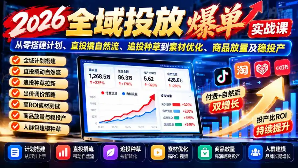 2026全域投放爆单实战课：从零搭建计划、直投撬自然流、追投种草到素材优化、商品放量及稳投产-得宝资源站