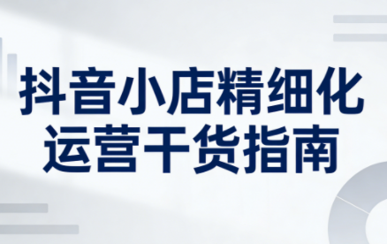 无缺·抖音店铺精细化运营干货指南新版(更新5月)-得宝资源站