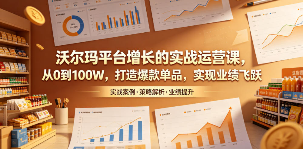 沃尔玛平台增长的实战运营课，从0到100W，打造爆款单品，实现业绩飞跃-得宝资源站