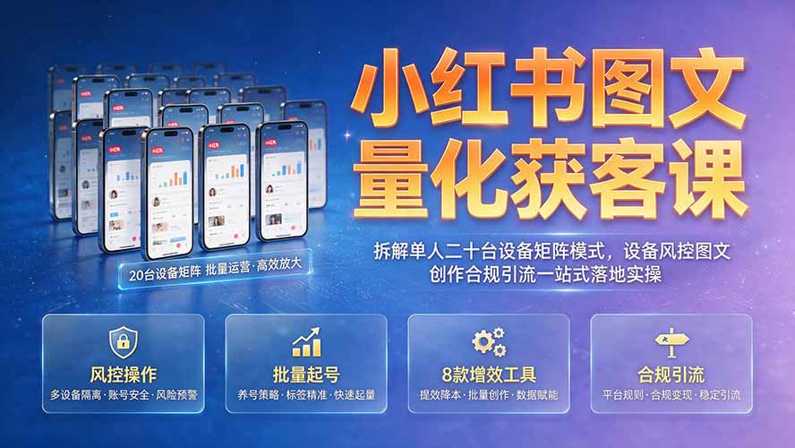 小红书图文量化获客课｜拆解单人二十台设备矩阵模式，设备风控图文创作合规引流一站式落地实操-得宝资源站