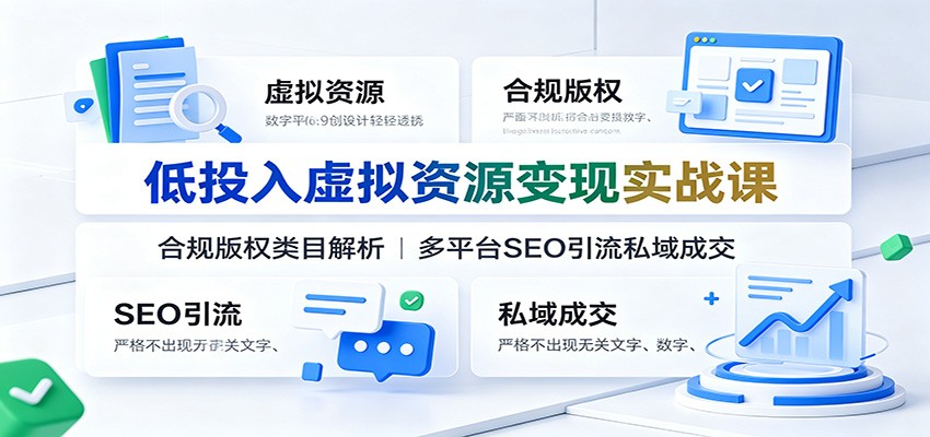 低投入虚拟资源变现实战课：合规版权类目解析，多平台SEO引流私域成交-得宝资源站
