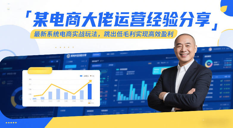 某电商大佬运营经验分享，最新系统电商实战玩法，跳出低毛利实现高效盈利（更新）
