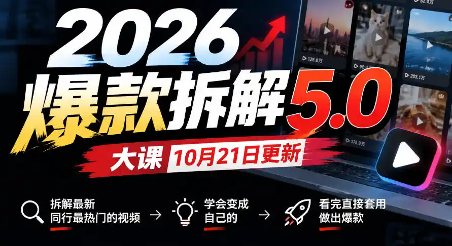 2026爆款拆解5.0大课10月21更新，拆解最新同行最热门的视频，学会变成自己的，看完直接套用做出爆款-得宝资源站
