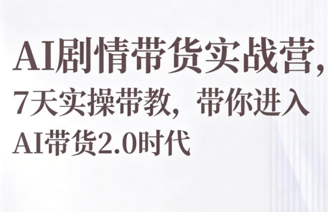 AI剧情带货实战营，7天实操带教，带你进入AI带货2.0时代-得宝资源站
