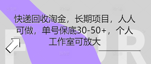 快递回收淘金，长期项目，人人可做，单号保底30-50+，个人工作室可放大-得宝资源站