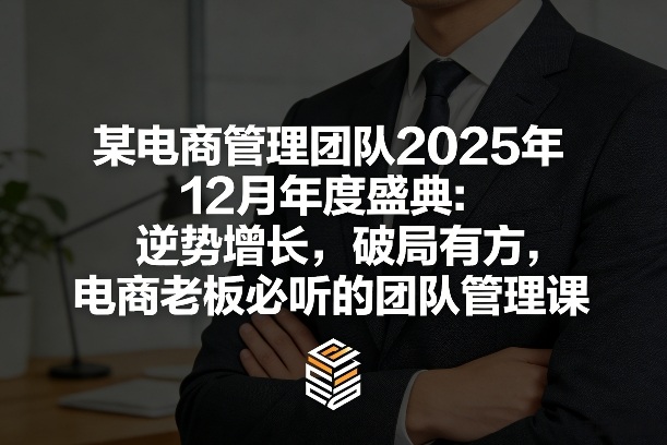 某电商管理团队2025年12月年度盛典：逆势增长，破局有方，电商老板必听的团队管理课