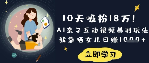 10天吸粉18W！AI亲子互动视频暴利玩法，我靠晒女儿日入数张-得宝资源站