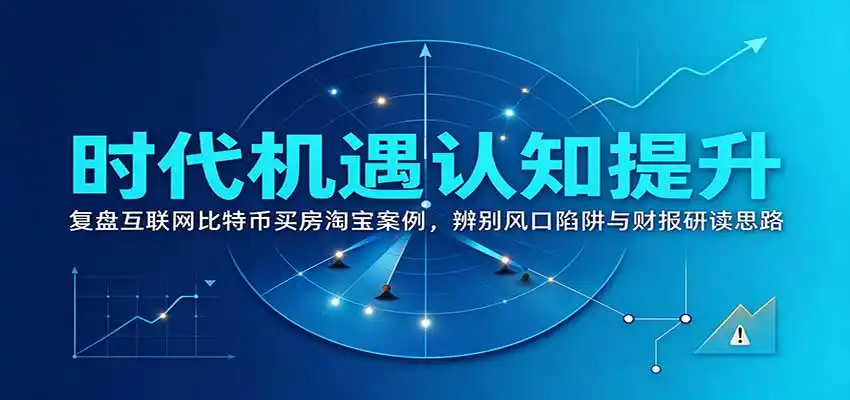 时代机遇认知提升：复盘互联网比特币买房淘宝案例，辨别风口陷阱与财报研读思路-得宝资源站