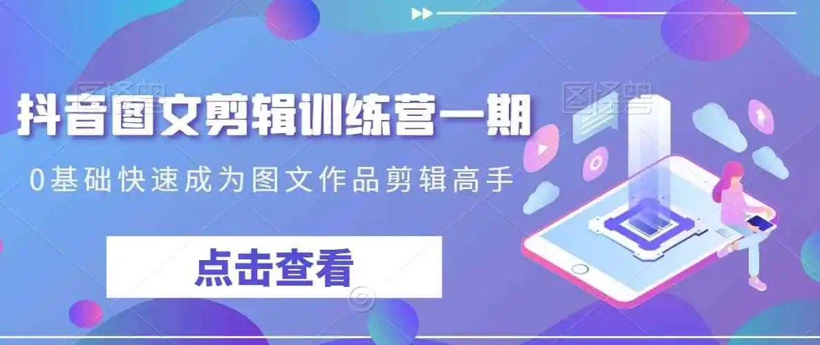抖音图文剪辑训练营一期，0基础快速成为图文作品剪辑高手-得宝资源站