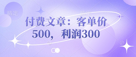 付费文章：客单价500，利润300-得宝资源站
