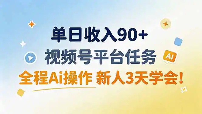 单日收入90+，视频号平台任务，全程Ai操作 新人3天学会！-得宝资源站