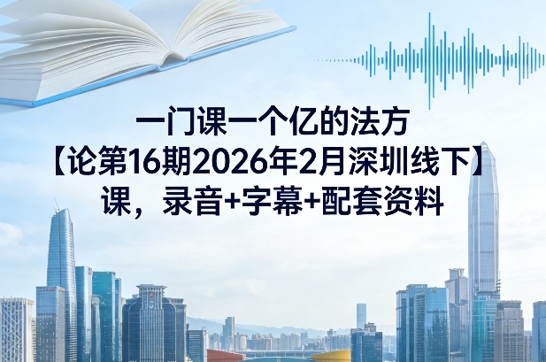 一门课一个亿的法方‬论第16期2026年2月深圳线下课，录音+字幕+配套资料-得宝资源站