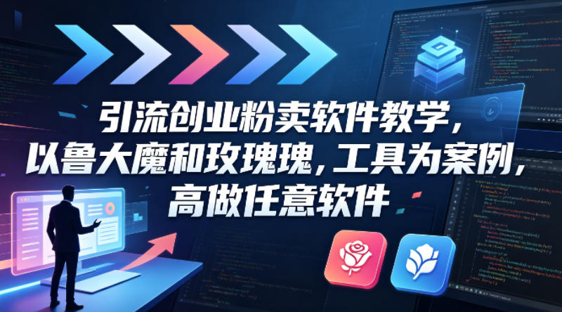 引流创业粉卖软件教学，以鲁大魔和玫瑰工具为案例，可做任意软件-得宝资源站