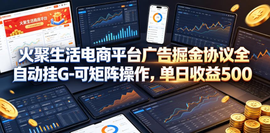火聚生活电商平台广告掘金协议全自动挂G-可矩阵操作，单日收益5张+【揭秘】-得宝资源站