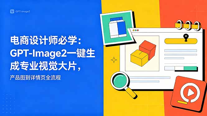 电商设计师必学-更新：GPT-Image2一键生成专业视觉大片，产品图到详情页全流程-得宝资源站