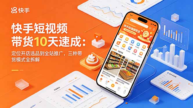 快手短视频带货10天速成：定位开店选品到全站推广，三种带货模式全拆解-得宝资源站