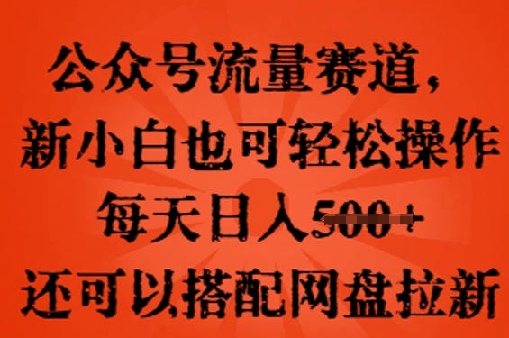 公众号流量赛道，新人小白也可轻松上手操作，每天日入100+，还可以搭配网盘拉新-得宝资源站