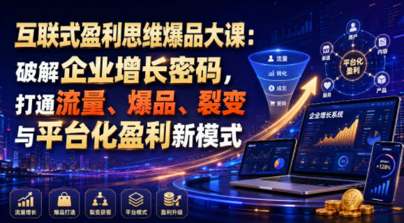 互联式盈利思维爆品大课：破解企业增长密码，打通流量、爆品、裂变与平台化盈利新模式-得宝资源站