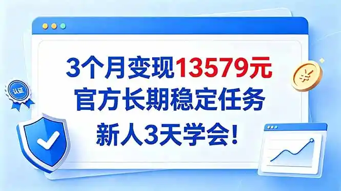 3个月变现13579元，官方长期稳定任务，新人3天学会！-得宝资源站