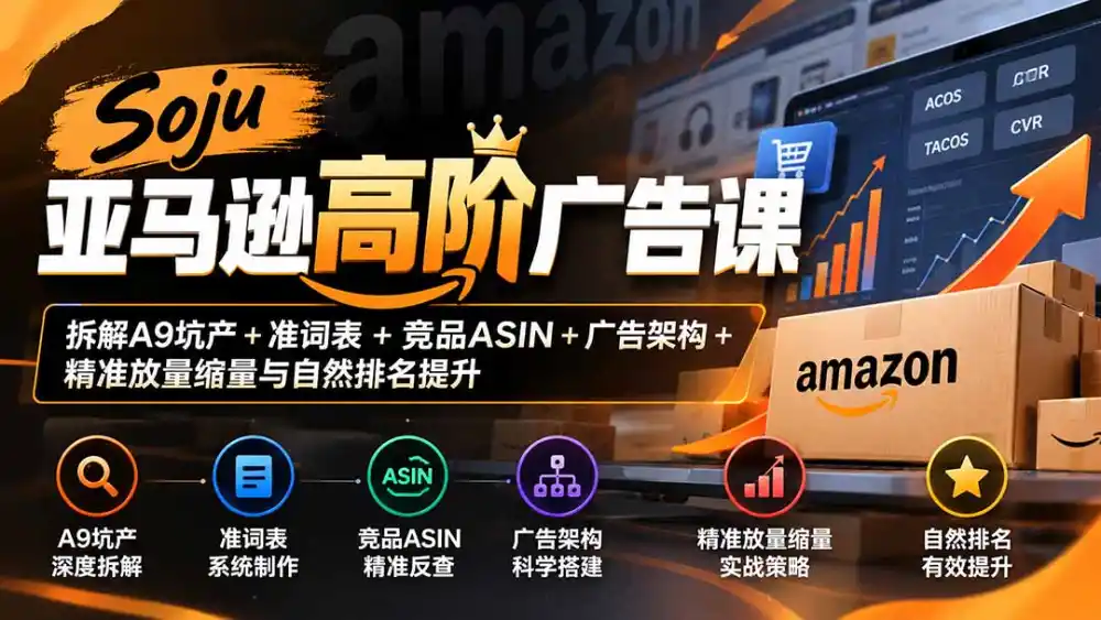 Soju亚马逊高阶广告课：拆解A9坑产+准词表+竞品ASIN+广告架构+精准放量缩量与自然排名提升-得宝资源站