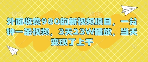 外面收费980的新视频项目，一分钟一条视频，3天23W播放，当天变现了上千-得宝资源站