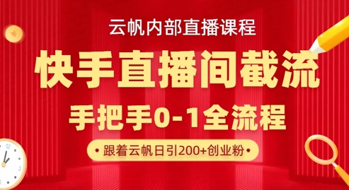 云帆内部直播课·快手直播间截流玩法，日引100+创业粉-得宝资源站