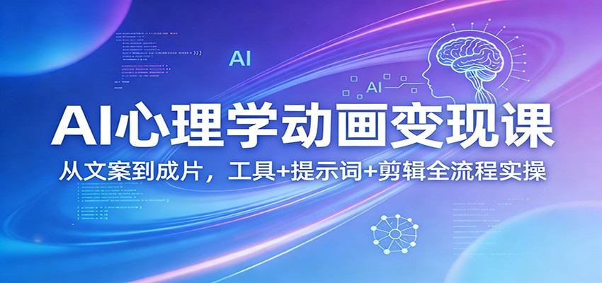 AI心理学动画变现课：从文案到成片，工具+提示词+剪辑全流程实操-得宝资源站