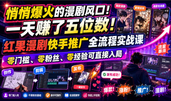 悄悄爆火的漫剧风口！一天賺了五位数！红果漫剧快手推广全流程实战课，零门槛、零粉丝、零经验可直接入局-得宝资源站