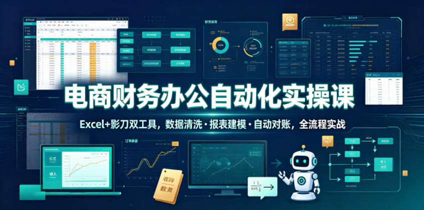 电商财务办公自动化实操课，Excel+影刀双工具，数据清洗・报表建模・自动对账，全流程实战-得宝资源站