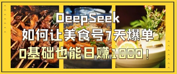 DeepSeek如何让美食号7天爆单，0基础也能日入1k-得宝资源站