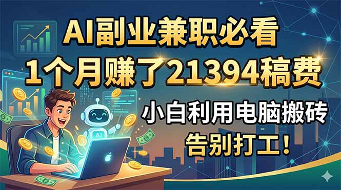 AI副业兼职必看，1个月赚了21394稿费，小白利用电脑搬砖，告别打工！-得宝资源站