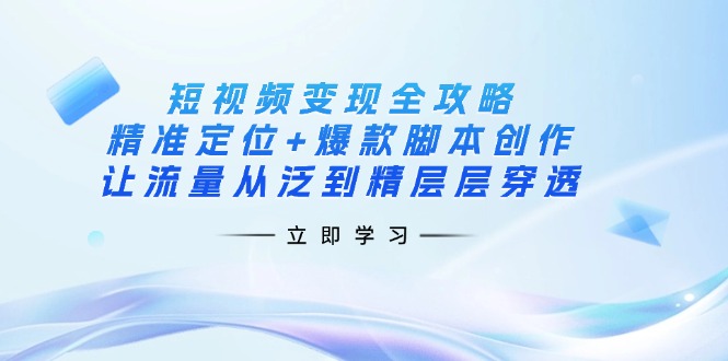 （14159期）短视频变现全攻略：精准定位+爆款脚本创作，让流量从泛到精层层穿透-得宝资源站