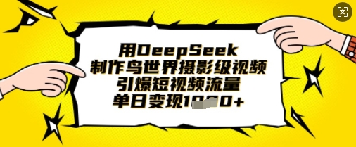用DeepSeek制作鸟世界摄影级视频，引爆短视频流量，单日变现1k-得宝资源站